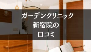 ガーデンクリニック新宿院の口コミ282件分を調査!!